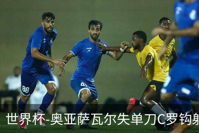 世界杯-奥亚萨瓦尔失单刀C罗钩射被扑 葡西半场暂0-0