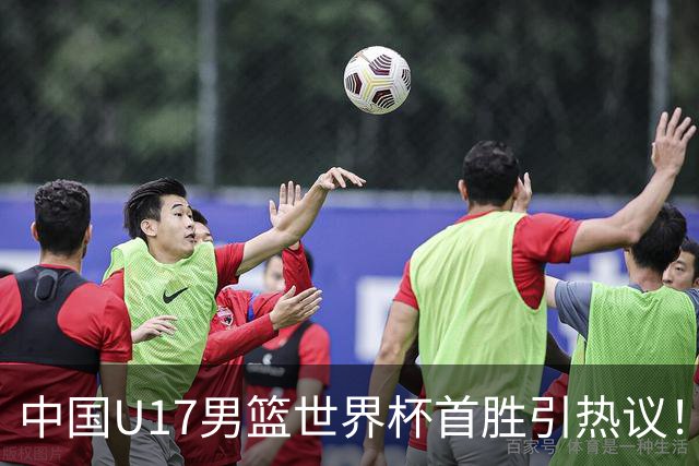 中国U17男篮世界杯首胜引热议！张懿赵杰获盛赞 张宇辰异军突起
