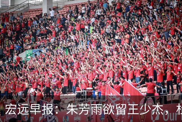 宏远早报：朱芳雨欲留王少杰，杜锋续约在即，张昊伤情最新进展