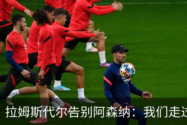 拉姆斯代尔告别阿森纳：我们走过了很长一段路