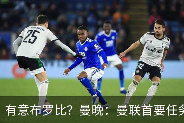 有意布罗比？曼晚：曼联首要任务是中场，花5000万镑买前锋是错的