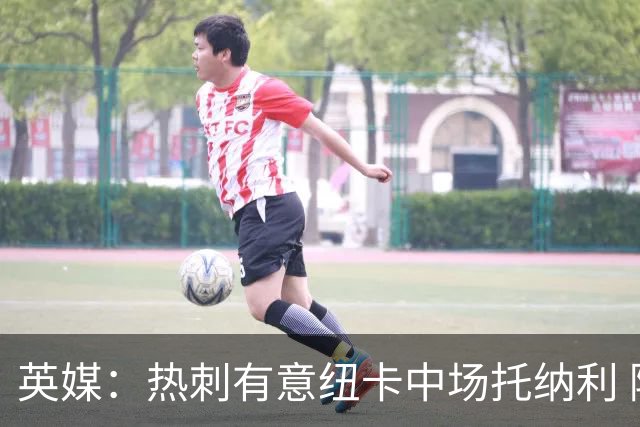 英媒：热刺有意纽卡中场托纳利 除巨额转会费外不会出售